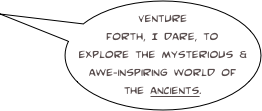 Venture forth, I dare, to explore the mysterious & awe-inspiring world of the ancients.