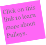 Click on this link to learn more about Pulleys. 