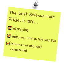 The best Science Fair Projects are...
interesting
engaging, interactive and fun
informative and well researched